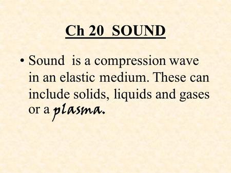 Ch 20 SOUND Sound is a compression wave in an elastic medium. These can include solids, liquids and gases or a plasma.