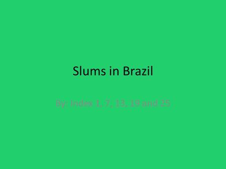 Slums in Brazil By: Index 1, 7, 13, 19 and 25. Areas with Favelas(slums) in Brazil Minas Gerais Rio de Janeiro Sao Paulo Pernambuco Bahia.