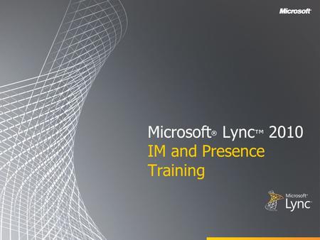 Microsoft ® Lync ™ 2010 IM and Presence Training.