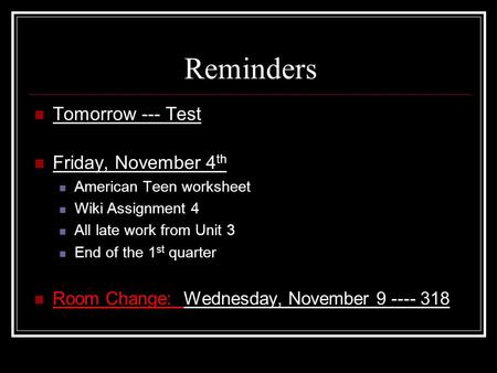 Reminders Tomorrow --- Test Friday, November 4 th American Teen worksheet Wiki Assignment 4 All late work from Unit 3 End of the 1 st quarter Room Change: