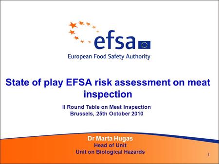 1 State of play EFSA risk assessment on meat inspection Dr Marta Hugas Head of Unit Unit on Biological Hazards II Round Table on Meat Inspection Brussels,