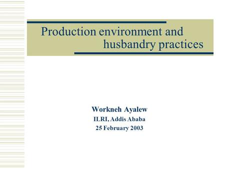 Production environment and husbandry practices Workneh Ayalew ILRI, Addis Ababa 25 February 2003.