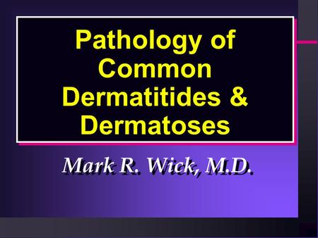 Pathology of Common Dermatitides & Dermatoses Mark R. Wick, M.D.
