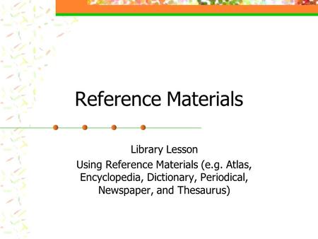 Reference Materials Library Lesson Using Reference Materials (e.g. Atlas, Encyclopedia, Dictionary, Periodical, Newspaper, and Thesaurus)