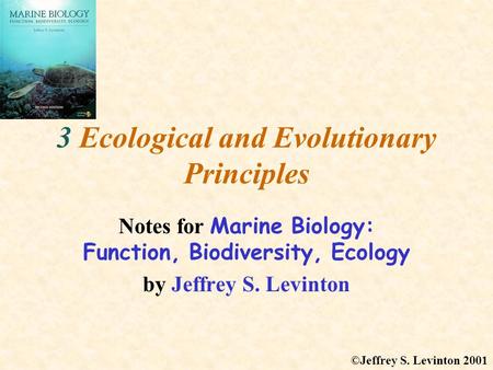 3 Ecological and Evolutionary Principles Notes for Marine Biology: Function, Biodiversity, Ecology by Jeffrey S. Levinton ©Jeffrey S. Levinton 2001.