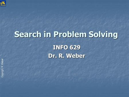 Copyright R. Weber Search in Problem Solving Search in Problem Solving INFO 629 Dr. R. Weber.
