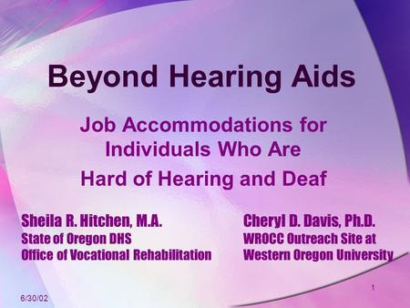 1 Beyond Hearing Aids Job Accommodations for Individuals Who Are Hard of Hearing and Deaf Sheila R. Hitchen, M.A. State of Oregon DHS Office of Vocational.