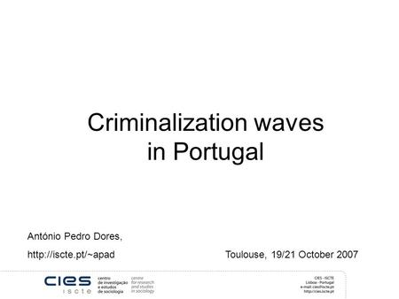 Criminalization waves in Portugal António Pedro Dores,  Toulouse, 19/21 October 2007.