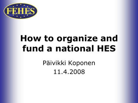 How to organize and fund a national HES Päivikki Koponen 11.4.2008.
