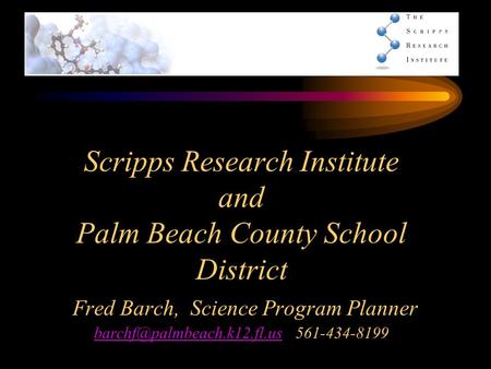 Scripps Research Institute and Palm Beach County School District Fred Barch, Science Program Planner 561-434-8199