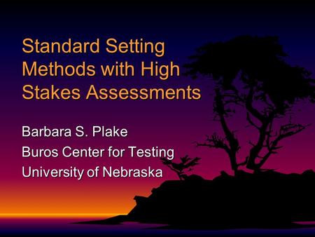 Standard Setting Methods with High Stakes Assessments Barbara S. Plake Buros Center for Testing University of Nebraska.