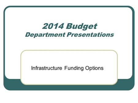 2014 Budget Department Presentations Infrastructure Funding Options.