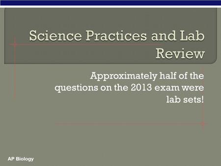 AP Biology Approximately half of the questions on the 2013 exam were lab sets!
