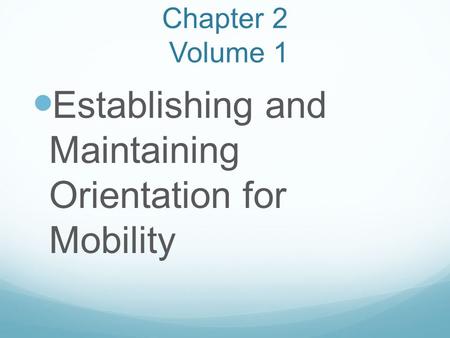 Chapter 2 Volume 1 Establishing and Maintaining Orientation for Mobility.