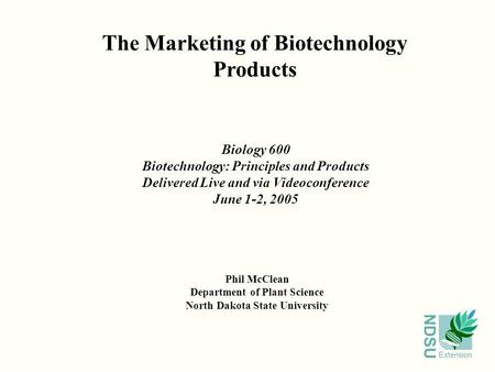 NDSU Extension The Marketing of Biotechnology Products Phil McClean Department of Plant Science North Dakota State University Biology 600 Biotechnology: