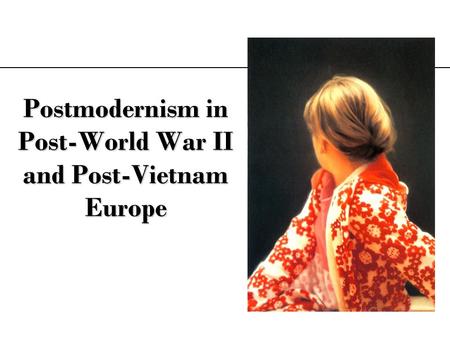 Postmodernism in Post-World War II and Post-Vietnam Europe.