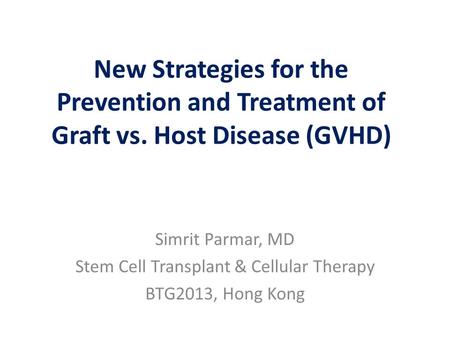 New Strategies for the Prevention and Treatment of Graft vs. Host Disease (GVHD) Simrit Parmar, MD Stem Cell Transplant & Cellular Therapy BTG2013, Hong.