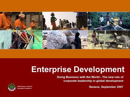 1 1 Enterprise Development World Business Council for Sustainable Development Geneva, September 2007 Doing Business with the World - The new role of corporate.