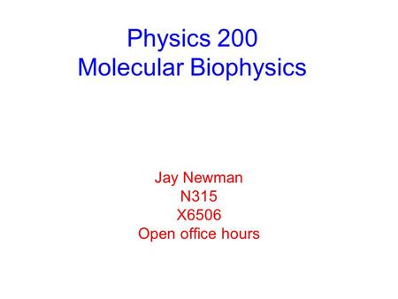 Physics 200 Molecular Biophysics Jay Newman N315 X6506 Open office hours.