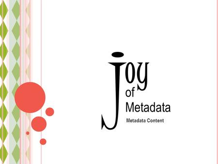 Oy Metadata Content j of Metadata. Discovery Access Understanding Levels of Metadata joy of Metadata Metadata Standards Why standards Which standards.