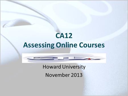 CA12 Assessing Online Courses Howard University November 2013.