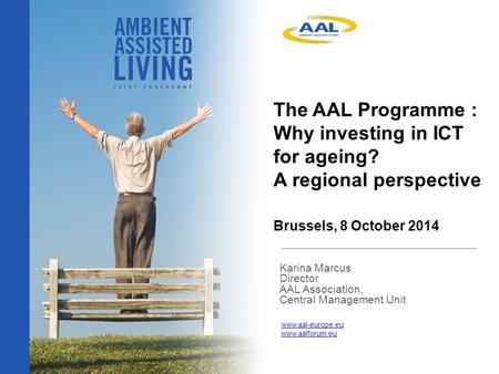 The AAL Programme : Why investing in ICT for ageing? A regional perspective Brussels, 8 October 2014 Karina Marcus Director AAL Association, Central Management.