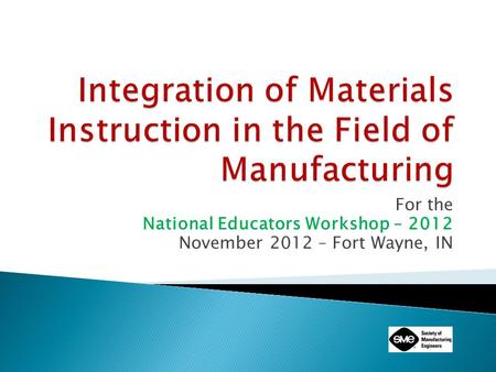 For the National Educators Workshop – 2012 November 2012 – Fort Wayne, IN.