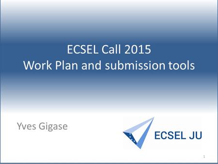 ECSEL Call 2015 Work Plan and submission tools Yves Gigase 1.
