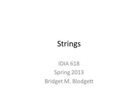 Strings IDIA 618 Spring 2013 Bridget M. Blodgett.
