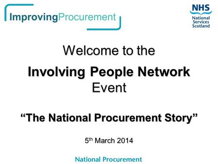 Welcome to the Involving People Network Event “The National Procurement Story” 5 th March 2014.