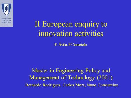 II European enquiry to innovation activities P. Ávila, P Conceição Master in Engineering Policy and Management of Technology (2001) Bernardo Rodrigues,