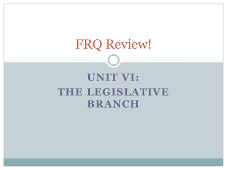 UNIT VI: THE LEGISLATIVE BRANCH FRQ Review!. 1999 Check your Ch. 14 Notes A. Using your knowledge of United States government and politics, identify two.