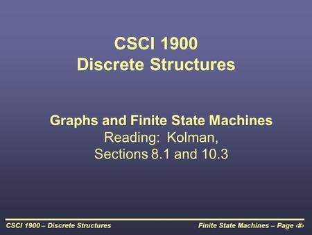 Finite State Machines – Page 1CSCI 1900 – Discrete Structures CSCI 1900 Discrete Structures Graphs and Finite State Machines Reading: Kolman, Sections.