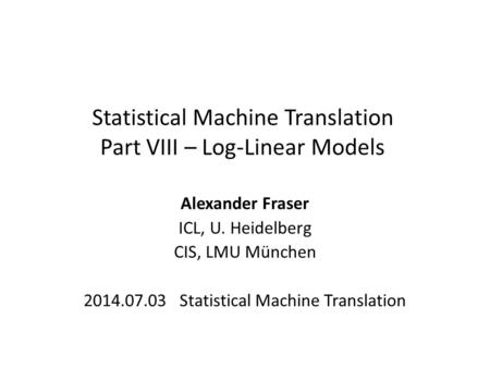 Statistical Machine Translation Part VIII – Log-Linear Models Alexander Fraser ICL, U. Heidelberg CIS, LMU München 2014.07.03 Statistical Machine Translation.