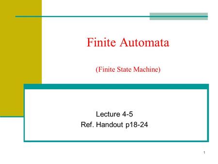 1 Finite Automata (Finite State Machine) Lecture 4-5 Ref. Handout p18-24.