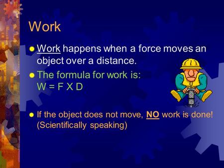 Work Work happens when a force moves an object over a distance.