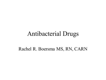 Antibacterial Drugs Rachel R. Boersma MS, RN, CARN.