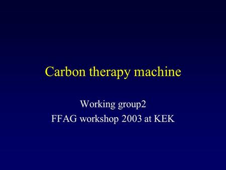 Carbon therapy machine Working group2 FFAG workshop 2003 at KEK.
