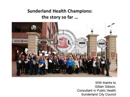 Sunderland Health Champions: the story so far … With thanks to Gillian Gibson, Consultant in Public Health Sunderland City Council.