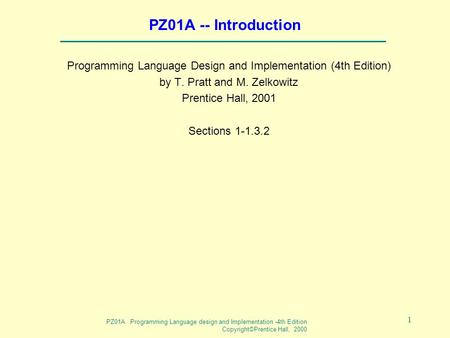 PZ01A Programming Language design and Implementation -4th Edition Copyright©Prentice Hall, 2000 1 PZ01A -- Introduction Programming Language Design and.