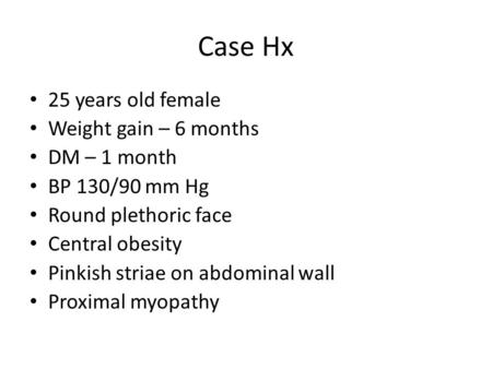 Case Hx 25 years old female Weight gain – 6 months DM – 1 month BP 130/90 mm Hg Round plethoric face Central obesity Pinkish striae on abdominal wall Proximal.