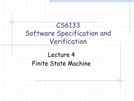 Lecture 4 Finite State Machine CS6133 Software Specification and Verification.