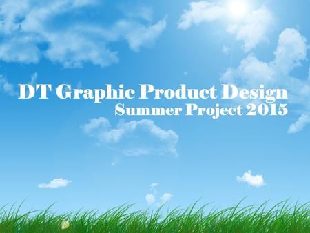DT Graphic Product Design Summer Project 2015. Welcome to the course! Hopefully today’s input will help to ensure that you are on the right course and.