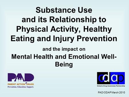 PAD/ODAP March 2010 Substance Use and its Relationship to Physical Activity, Healthy Eating and Injury Prevention and the impact on Mental Health and Emotional.