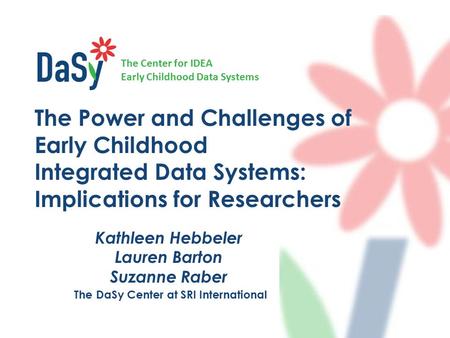 The Center for IDEA Early Childhood Data Systems Kathleen Hebbeler Lauren Barton Suzanne Raber The DaSy Center at SRI International The Power and Challenges.