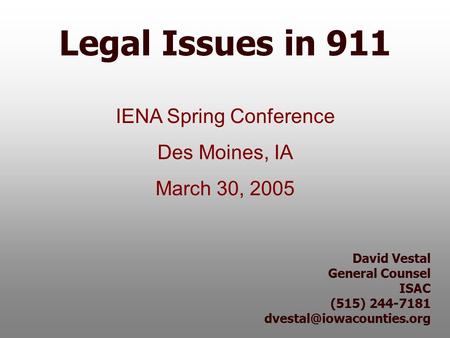 David Vestal General Counsel ISAC (515) 244-7181 Legal Issues in 911 IENA Spring Conference Des Moines, IA March 30, 2005.