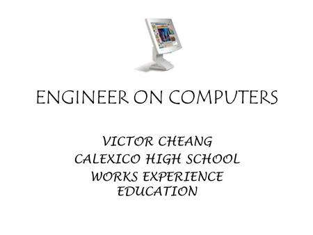 ENGINEER ON COMPUTERS VICTOR CHEANG CALEXICO HIGH SCHOOL WORKS EXPERIENCE EDUCATION.