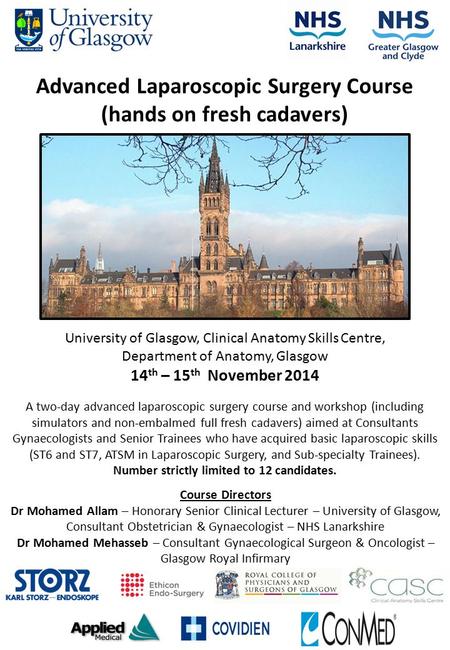 University of Glasgow, Clinical Anatomy Skills Centre, Department of Anatomy, Glasgow 14 th – 15 th November 2014 Advanced Laparoscopic Surgery Course.