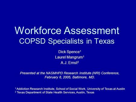 Workforce Assessment COPSD Specialists in Texas Dick Spence 1 Laurel Mangrum 1 A.J. Ernst 2 Presented at the NASMHPD Research Institute (NRI) Conference,