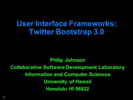 (1) User Interface Frameworks: Twitter Bootstrap 3.0 Philip Johnson Collaborative Software Development Laboratory Information and Computer Sciences University.
